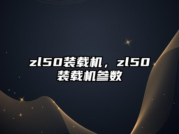 zl50裝載機，zl50裝載機參數(shù)