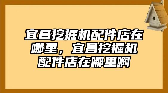 宜昌挖掘機(jī)配件店在哪里，宜昌挖掘機(jī)配件店在哪里啊