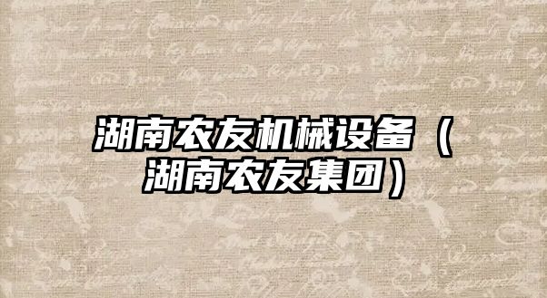 湖南農(nóng)友機械設備（湖南農(nóng)友集團）