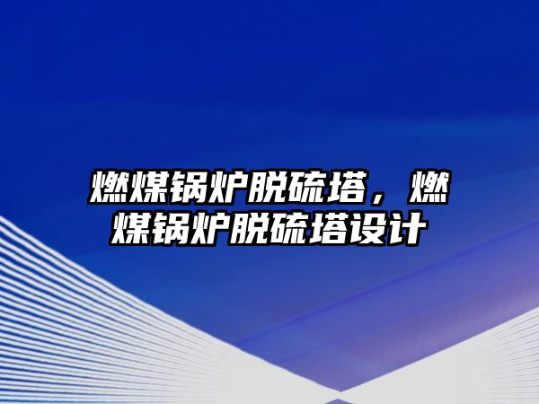 燃煤鍋爐脫硫塔，燃煤鍋爐脫硫塔設(shè)計