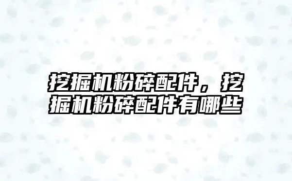 挖掘機粉碎配件，挖掘機粉碎配件有哪些