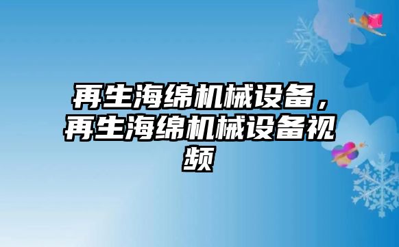 再生海綿機械設(shè)備，再生海綿機械設(shè)備視頻