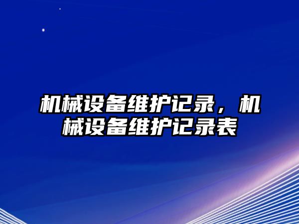 機(jī)械設(shè)備維護(hù)記錄，機(jī)械設(shè)備維護(hù)記錄表