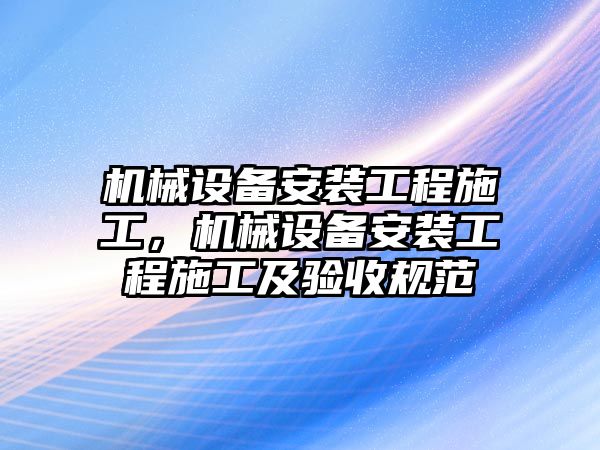 機械設(shè)備安裝工程施工，機械設(shè)備安裝工程施工及驗收規(guī)范