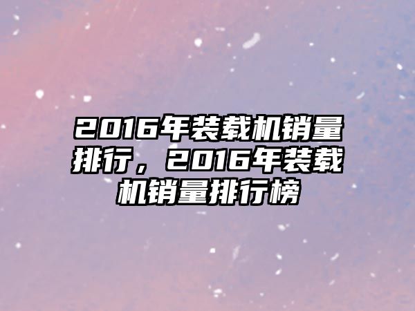 2016年裝載機銷量排行，2016年裝載機銷量排行榜