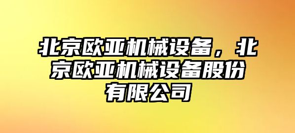 北京歐亞機(jī)械設(shè)備，北京歐亞機(jī)械設(shè)備股份有限公司