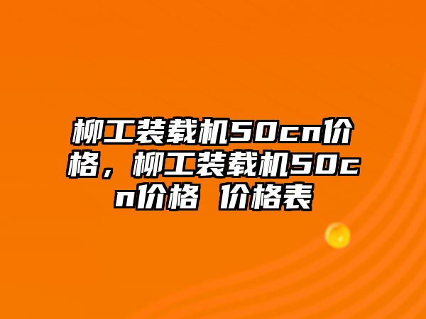 柳工裝載機(jī)50cn價(jià)格，柳工裝載機(jī)50cn價(jià)格 價(jià)格表