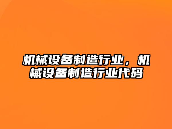 機(jī)械設(shè)備制造行業(yè)，機(jī)械設(shè)備制造行業(yè)代碼