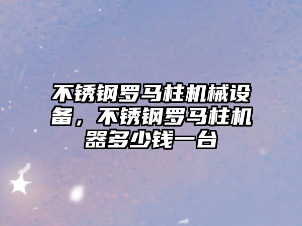 不銹鋼羅馬柱機械設備，不銹鋼羅馬柱機器多少錢一臺