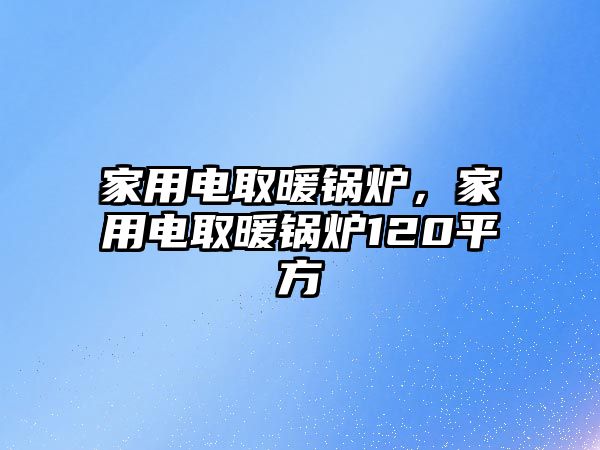 家用電取暖鍋爐，家用電取暖鍋爐120平方