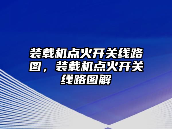 裝載機(jī)點(diǎn)火開關(guān)線路圖，裝載機(jī)點(diǎn)火開關(guān)線路圖解