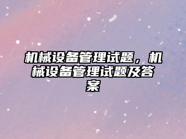 機械設備管理試題，機械設備管理試題及答案