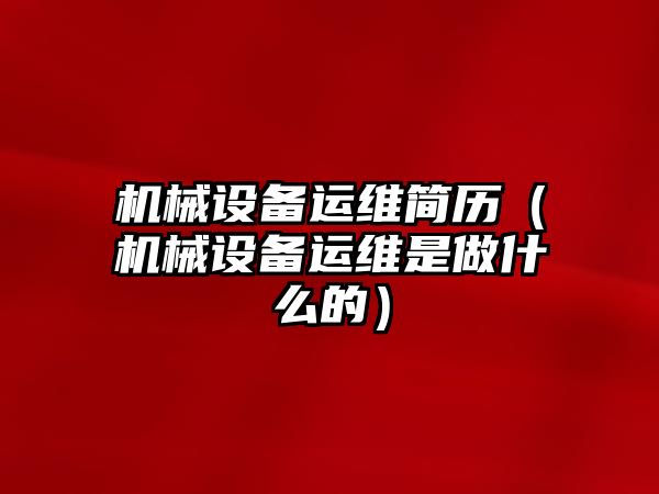 機(jī)械設(shè)備運維簡歷（機(jī)械設(shè)備運維是做什么的）