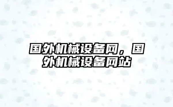 國外機械設(shè)備網(wǎng)，國外機械設(shè)備網(wǎng)站