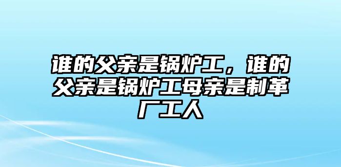 誰(shuí)的父親是鍋爐工，誰(shuí)的父親是鍋爐工母親是制革廠工人