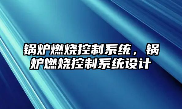 鍋爐燃燒控制系統(tǒng)，鍋爐燃燒控制系統(tǒng)設計