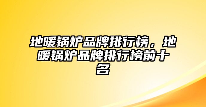 地暖鍋爐品牌排行榜，地暖鍋爐品牌排行榜前十名