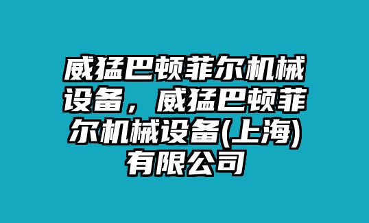 威猛巴頓菲爾機(jī)械設(shè)備，威猛巴頓菲爾機(jī)械設(shè)備(上海)有限公司