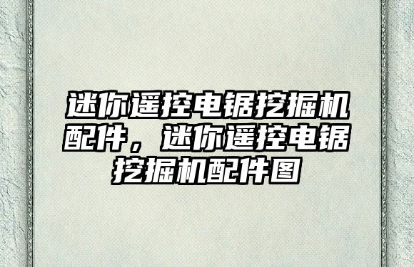 迷你遙控電鋸挖掘機配件，迷你遙控電鋸挖掘機配件圖