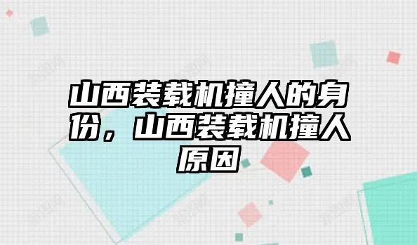 山西裝載機撞人的身份，山西裝載機撞人原因