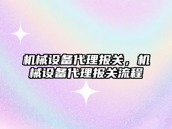 機械設備代理報關，機械設備代理報關流程