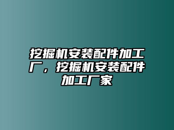 挖掘機(jī)安裝配件加工廠(chǎng)，挖掘機(jī)安裝配件加工廠(chǎng)家