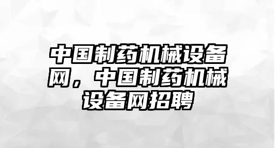 中國制藥機械設備網(wǎng)，中國制藥機械設備網(wǎng)招聘