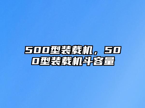 500型裝載機(jī)，500型裝載機(jī)斗容量