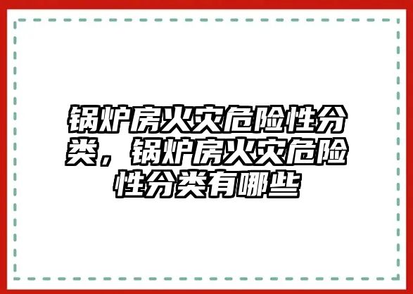 鍋爐房火災危險性分類，鍋爐房火災危險性分類有哪些