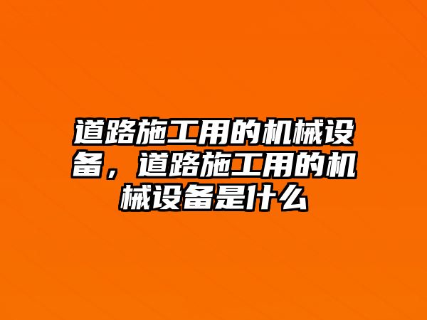 道路施工用的機(jī)械設(shè)備，道路施工用的機(jī)械設(shè)備是什么