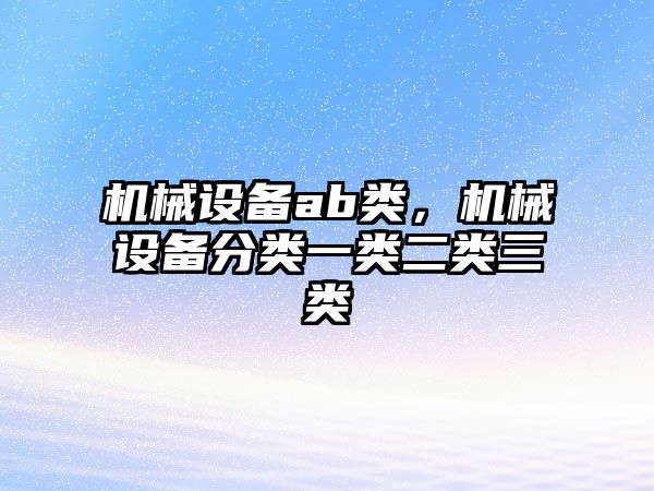 機械設備ab類，機械設備分類一類二類三類