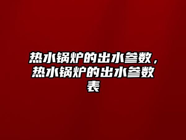 熱水鍋爐的出水參數(shù)，熱水鍋爐的出水參數(shù)表