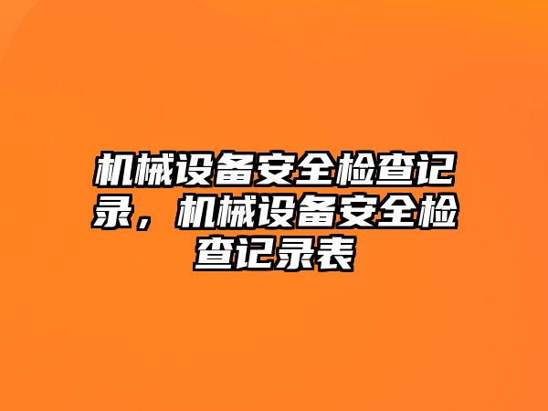 機(jī)械設(shè)備安全檢查記錄，機(jī)械設(shè)備安全檢查記錄表