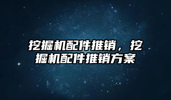 挖掘機配件推銷，挖掘機配件推銷方案