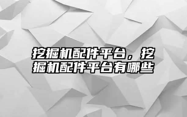 挖掘機配件平臺，挖掘機配件平臺有哪些