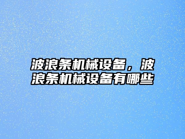 波浪條機械設(shè)備，波浪條機械設(shè)備有哪些