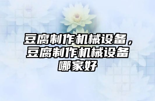 豆腐制作機械設(shè)備，豆腐制作機械設(shè)備哪家好