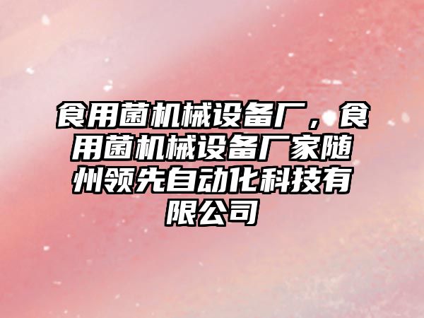 食用菌機械設備廠，食用菌機械設備廠家隨州領先自動化科技有限公司