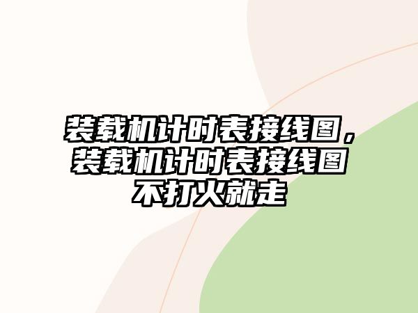 裝載機(jī)計(jì)時(shí)表接線圖，裝載機(jī)計(jì)時(shí)表接線圖不打火就走