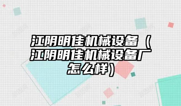 江陰明佳機械設備（江陰明佳機械設備廠怎么樣）