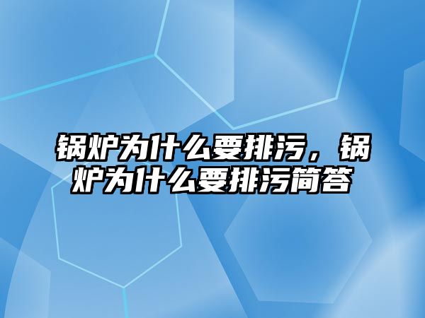 鍋爐為什么要排污，鍋爐為什么要排污簡答