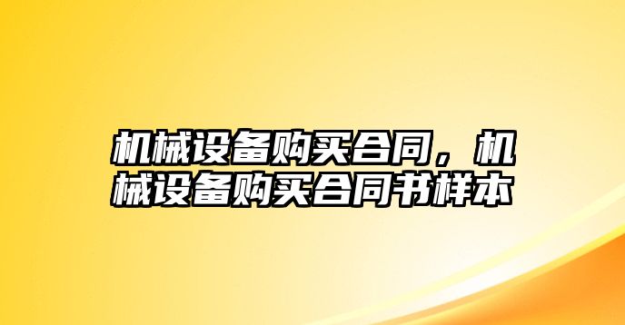 機械設(shè)備購買合同，機械設(shè)備購買合同書樣本