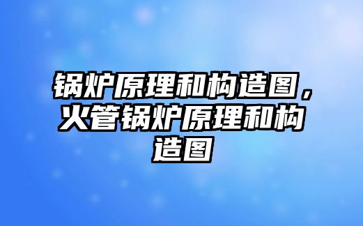 鍋爐原理和構(gòu)造圖，火管鍋爐原理和構(gòu)造圖