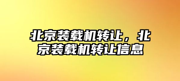 北京裝載機轉讓，北京裝載機轉讓信息