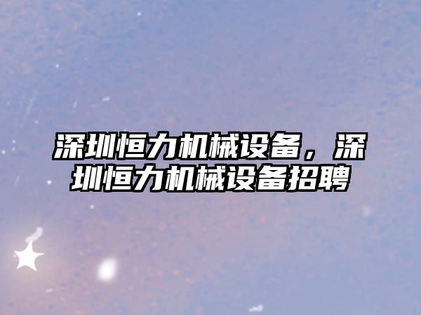 深圳恒力機械設備，深圳恒力機械設備招聘