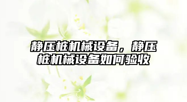 靜壓樁機械設備，靜壓樁機械設備如何驗收