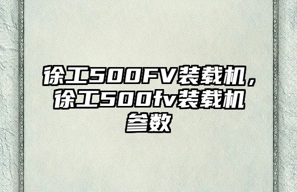 徐工500FV裝載機(jī)，徐工500fv裝載機(jī)參數(shù)