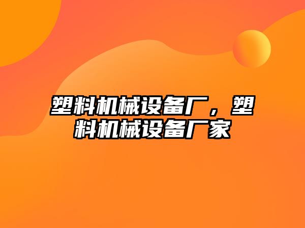 塑料機械設備廠，塑料機械設備廠家