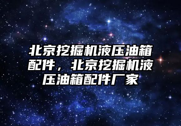 北京挖掘機液壓油箱配件，北京挖掘機液壓油箱配件廠家