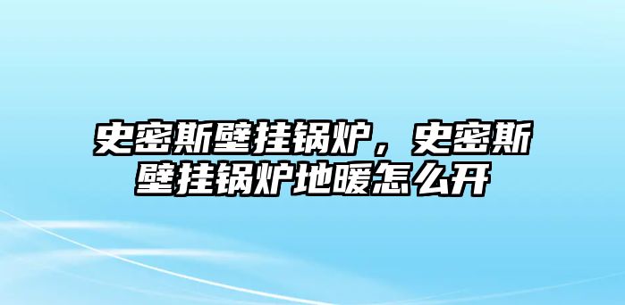 史密斯壁掛鍋爐，史密斯壁掛鍋爐地暖怎么開